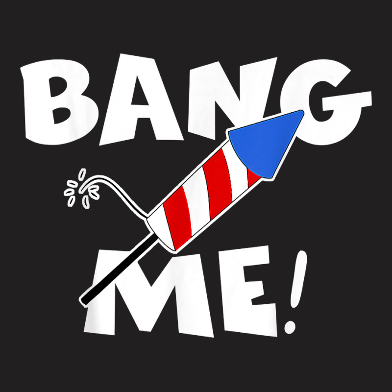 Funny Fourth Of July I'm Just Here To Bang Usa 4th Of July T Shirt T-shirt | Artistshot