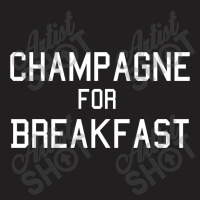 Champagne For Breakfast T-shirt | Artistshot