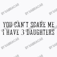 You Can't Scare Me I Have 3 Daughters T-shirt | Artistshot