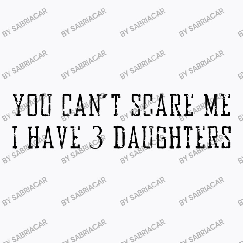 You Can't Scare Me I Have 3 Daughters T-shirt | Artistshot