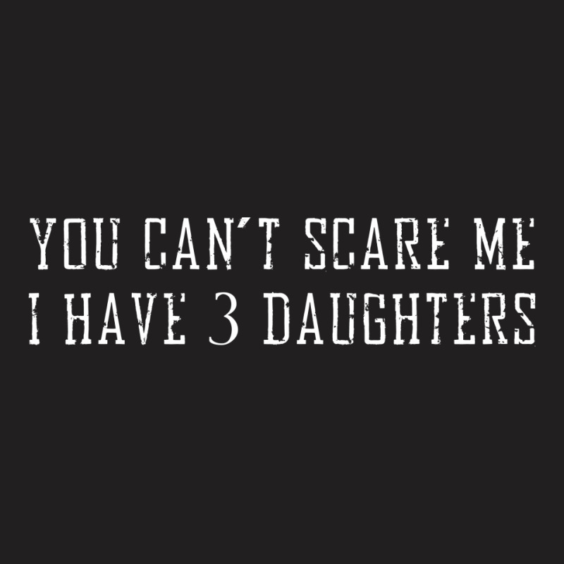 You Can't Scare Me I Have 3 Daughters T-shirt | Artistshot