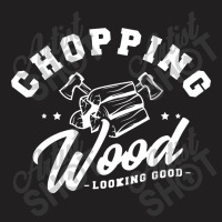 Chopping Wood Looking Good T-shirt | Artistshot
