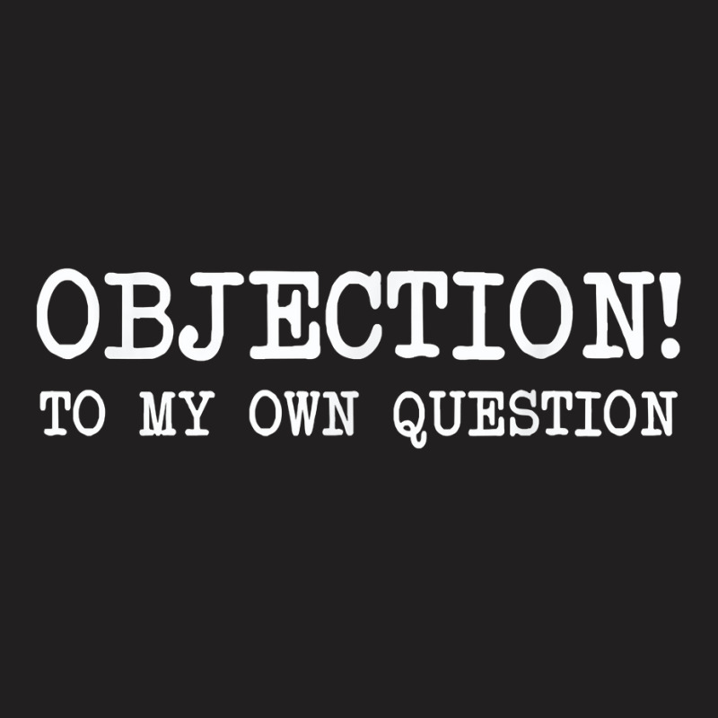 Objection To My Own Question   Funny Sarcastic Lawyer T Shirt T-shirt | Artistshot