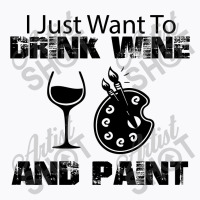 I Just Want To Drink Wine And Paint T-shirt | Artistshot