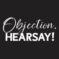 Objection Hearsay Hear Say Funny Objection, Hearsay! Design T Shirt T-shirt | Artistshot