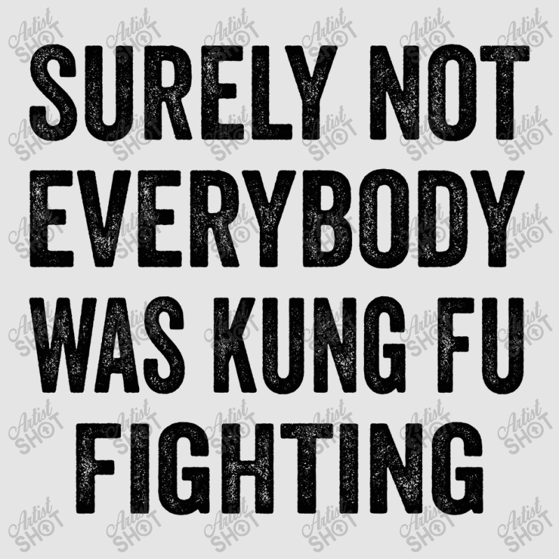 Surely Not Everybody Was Kung Fu Fighting Exclusive T-shirt | Artistshot