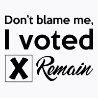 Don't Blame Me, I Voted Remain T-shirt | Artistshot