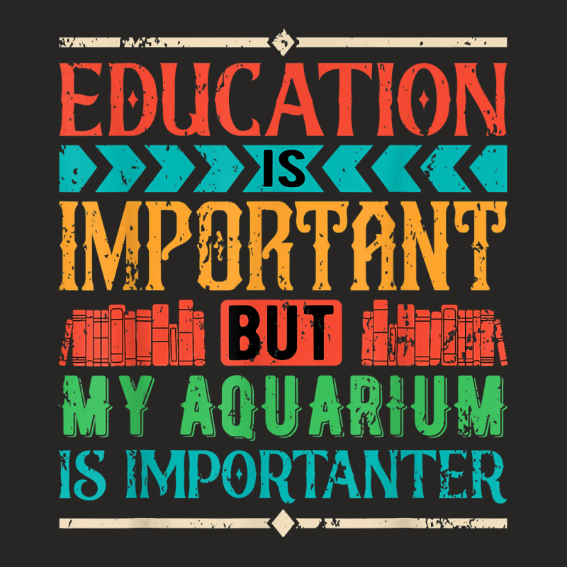 Education Is Important But My Aquarium Is Importanter T Shirt Ladies Fitted T-Shirt by jermonmccline | Artistshot