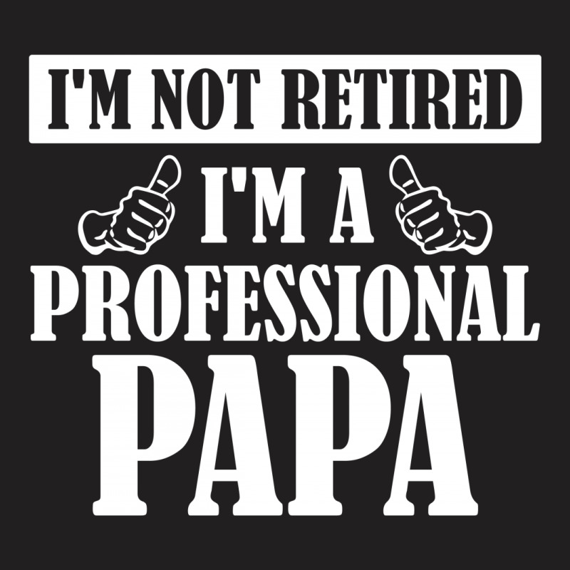 I'm Not Retired I'm A Professional Papa T-shirt | Artistshot