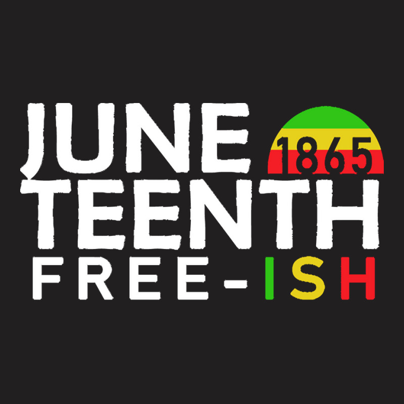 Juneteenth T  Shirt Juneteenth Free Ish T  Shirt T-shirt | Artistshot