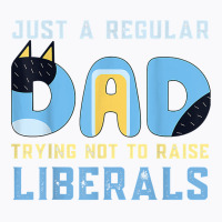 Regular Dad Trying Not To Raise Liberals Man,men,dad T Shirt T-shirt | Artistshot