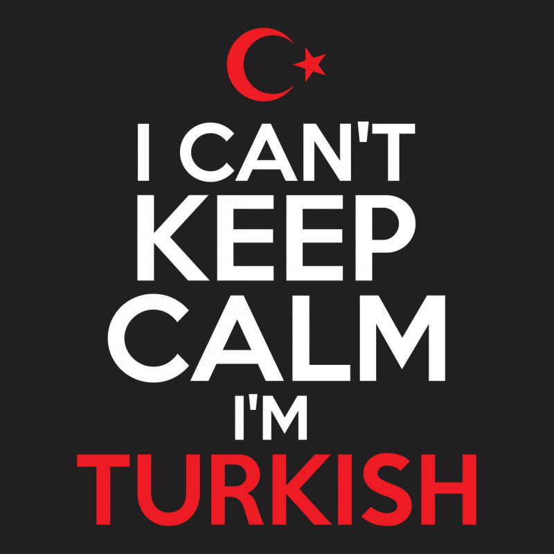 I Cant Keep Calm I Am Turkish T-shirt | Artistshot