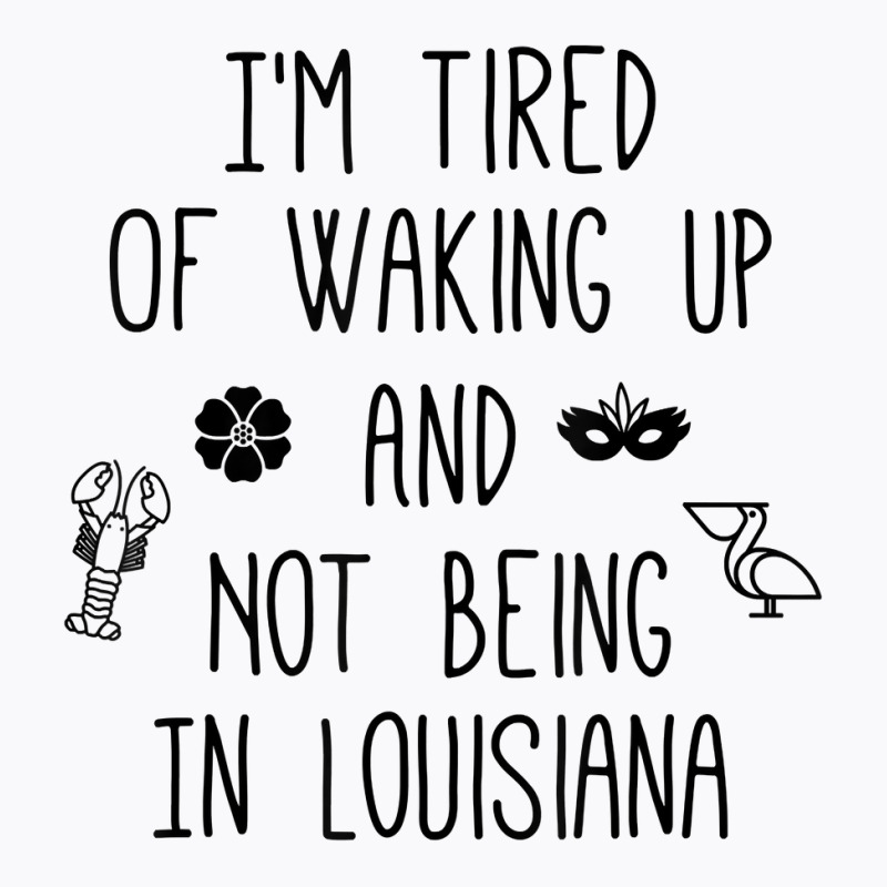 I’m Tired Of Waking Up And Not Being In Louisiana   Light T Shirt T-Shirt by KretschmerBridge | Artistshot