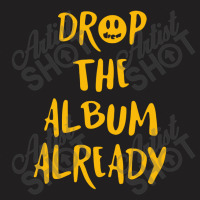 Drop The Album Already T-shirt | Artistshot