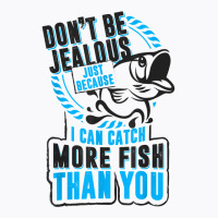 Don't Be Jealous Because I Catch More Fish Than You T Shirt T-shirt | Artistshot