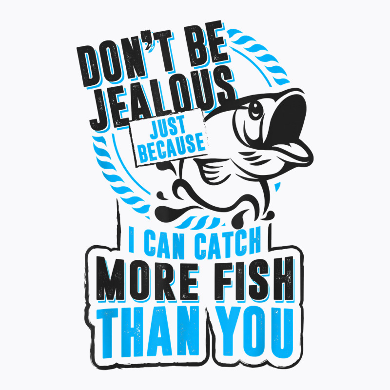 Don't Be Jealous Because I Catch More Fish Than You T Shirt T-shirt | Artistshot