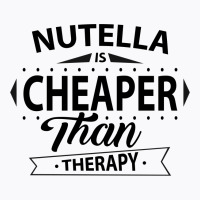 Nutella Is Cheaper Than Therapy T-shirt | Artistshot