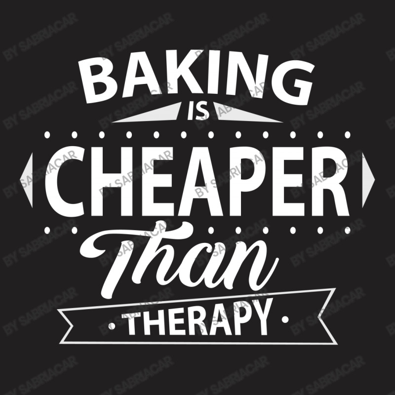 Baking Is Cheaper Than Therapy T-shirt | Artistshot