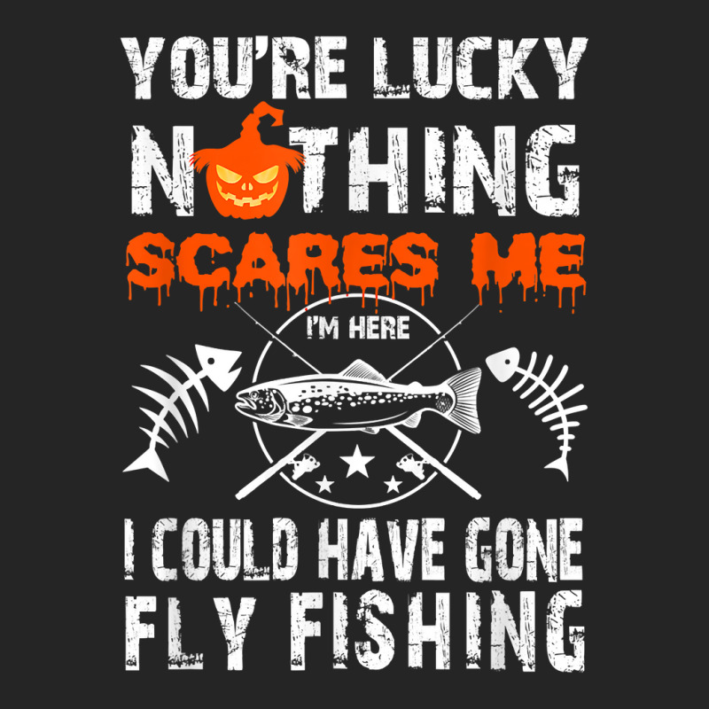 Custom You're Lucky Nothing Scares Me Gone Fly Fishing T Shirt