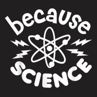 Because Science Nerd Scientists Funny Saying Scientist Atom T Shirt T-shirt | Artistshot