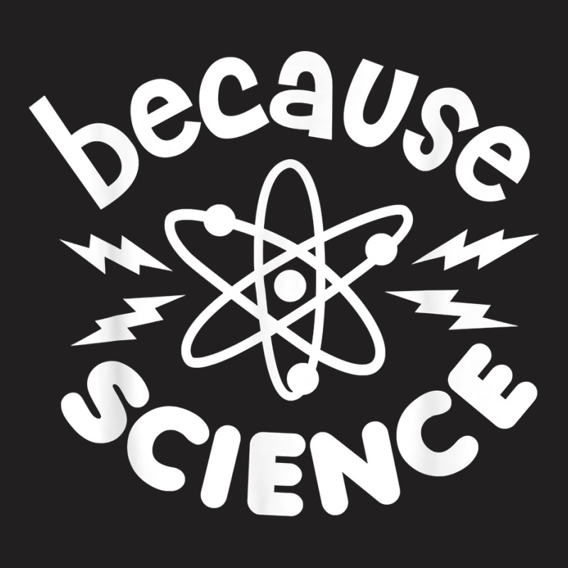 Because Science Nerd Scientists Funny Saying Scientist Atom T Shirt T-shirt | Artistshot