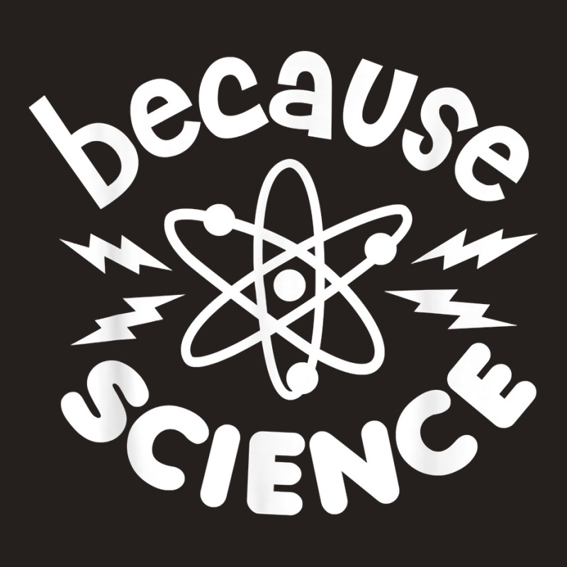 Because Science Nerd Scientists Funny Saying Scientist Atom T Shirt Tank Top | Artistshot