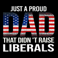 Father's Day Just A Proud Dad That Didn't Raise Liberals T Shirt Zipper Hoodie | Artistshot