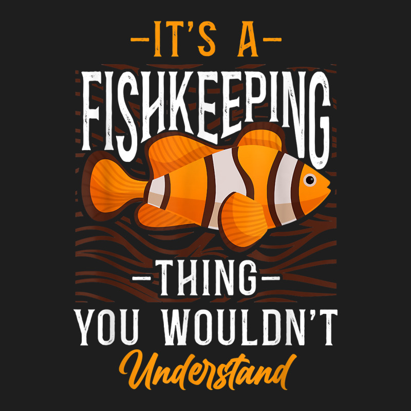 Saltwater Aquarium Clown Fish It's A Fishkeeping Thing You T Shirt Classic T-shirt by darelychilcoat1989 | Artistshot