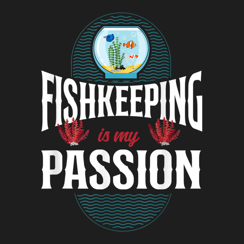 Saltwater Aquarium Fish Bowl Fishkeeping Is My Passion T Shirt Classic T-shirt by ebertfran1985 | Artistshot