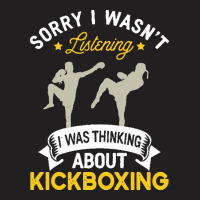 Kickboxing Lovers T  Shirt Sorry I Wasn't Listening I Was Thinking Abo T-shirt | Artistshot