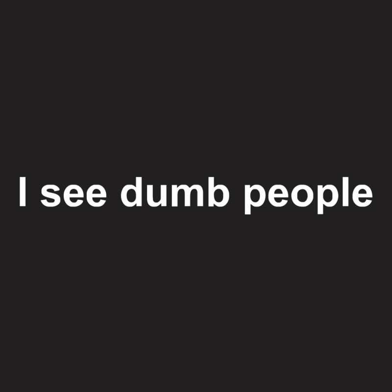 I See Dumb People Funny T-Shirt by nbobatiga | Artistshot