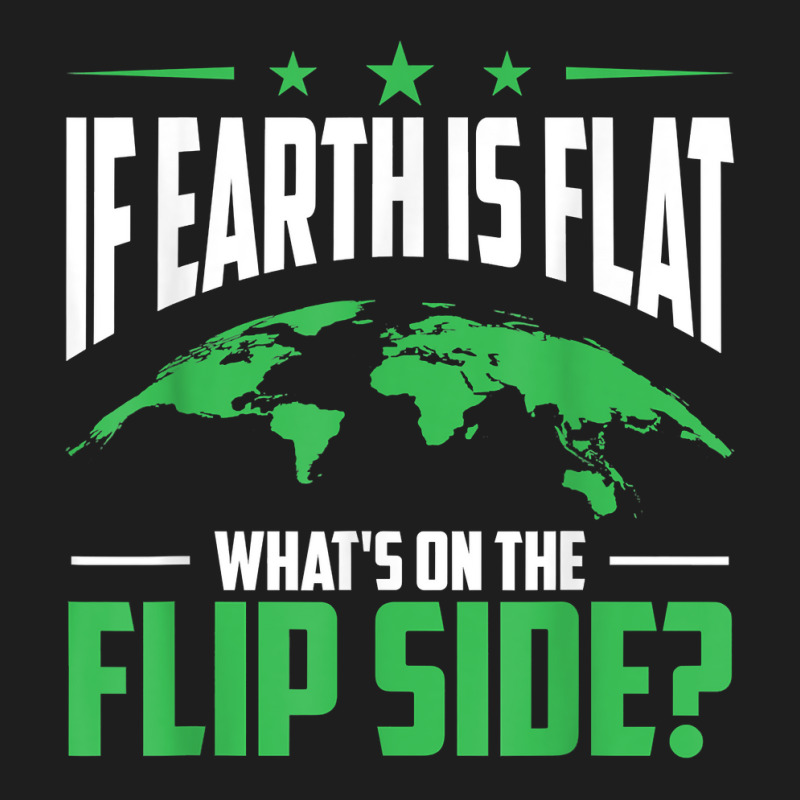 If Earth Is A Globe Whats On The Flip Side Flat Earth T Shirt Classic T-shirt | Artistshot