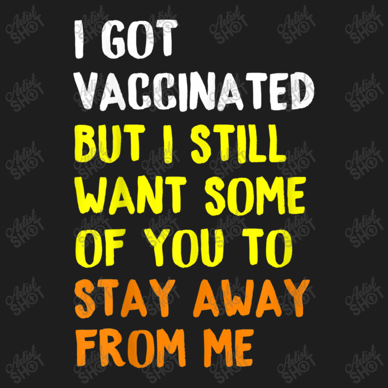 I Got Vaccinated But I Still Want Some Of You To Stay Away Fro Classic T-shirt by time5803 | Artistshot