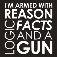 I'm Armed With Reason Logic Facts And A Cop Tank Top | Artistshot