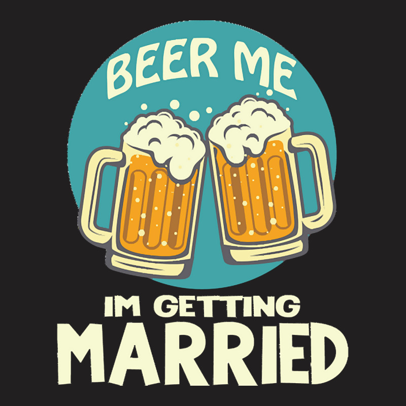 Beer Me Im Getting Married T  Shirtbeer Me I'm Getting Married  Funny T-shirt | Artistshot