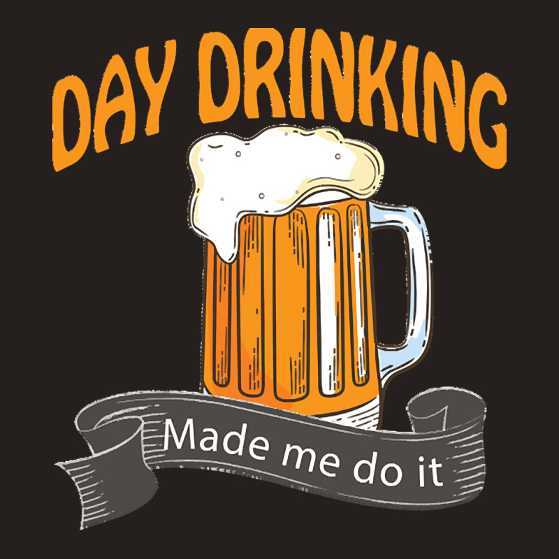 Day Drinking Made Me Do It T  Shirt Day Drinking Made Me Do It Funny I Tank Top | Artistshot