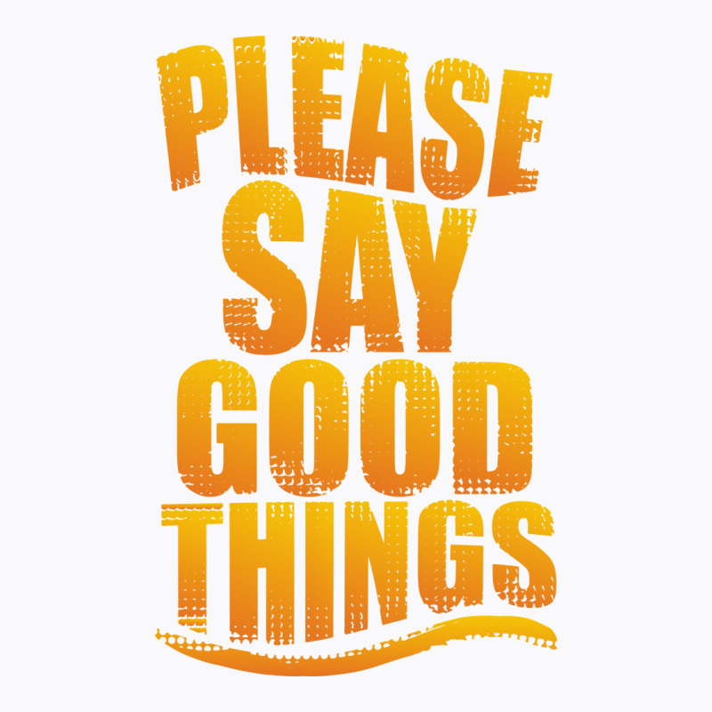 Please Say Good Things T-shirt | Artistshot