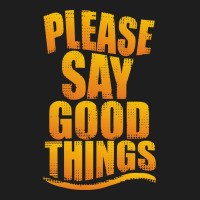 Please Say Good Things Classic T-shirt | Artistshot