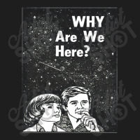 Why Are We Here Classic T-shirt | Artistshot