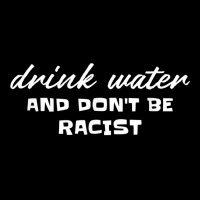 Drink Water And Dont Be Racist Democrat Politics T Shirt Zipper Hoodie | Artistshot