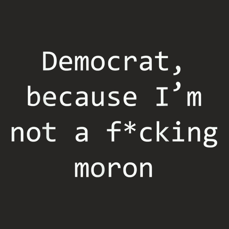 Funny Democrat Because I'm Not A Fucking Moron T Shirt Ladies Fitted T-Shirt by sosieclaton | Artistshot