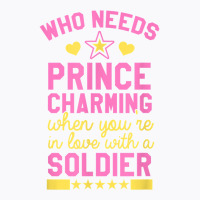 Who Needs Prince Charming When You're In Love With A Soldier T-shirt | Artistshot