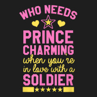 Who Needs Prince Charming When You're In Love With A Soldier Classic T-shirt | Artistshot