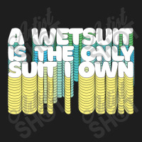 A Wetsuit Is The Only Suit I Own Humorous Scuba Diver Design Classic T-shirt | Artistshot