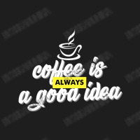 Coffee Is Always A Good Idea Classic T-shirt | Artistshot