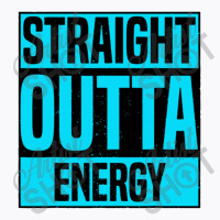 Straight Outta Energy T-shirt | Artistshot