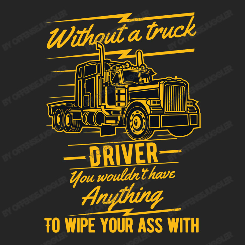 Truck Lover Trucker Without A Truck Driver You Wouldnt Have Anything T Unisex Hoodie by offensejuggler | Artistshot