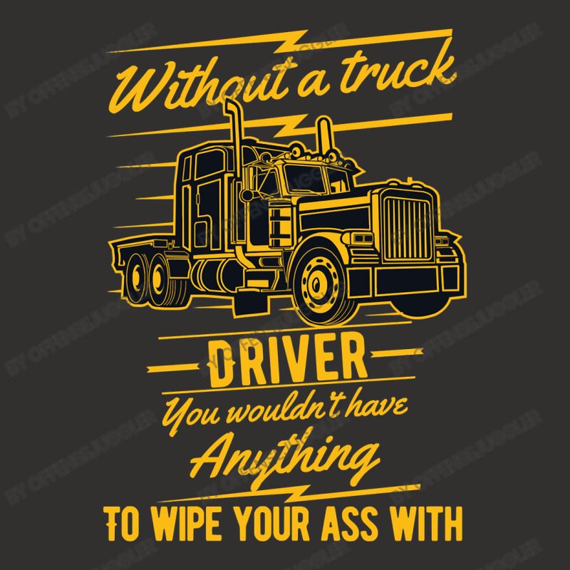 Truck Lover Trucker Without A Truck Driver You Wouldnt Have Anything T Champion Hoodie by offensejuggler | Artistshot