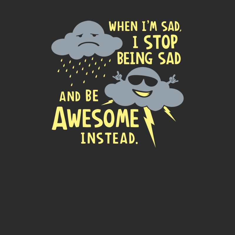 When I'm Sad, I Stop Being Sad And Be Awesome Instead Exclusive T-shirt by prakoso77 | Artistshot