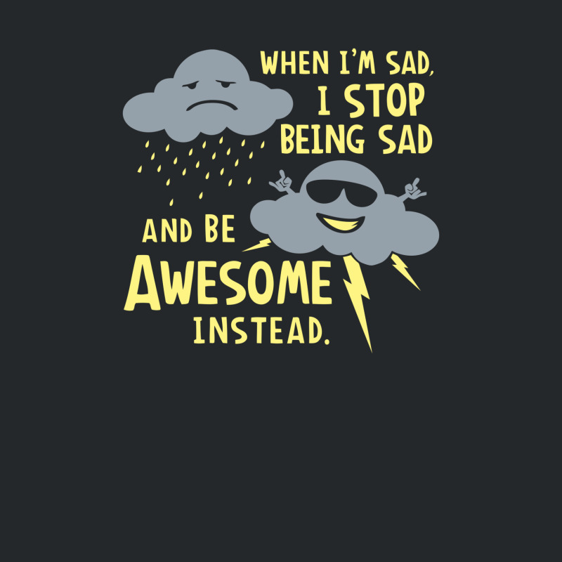 When I'm Sad, I Stop Being Sad And Be Awesome Instead Crewneck Sweatshirt by prakoso77 | Artistshot